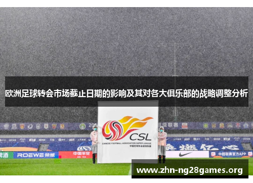 欧洲足球转会市场截止日期的影响及其对各大俱乐部的战略调整分析 欧洲足球转会市场截止日期的影响及其对各大俱乐部的战略调整分析