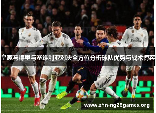 皇家马德里与塞维利亚对决全方位分析球队优势与战术博弈 皇家马德里与塞维利亚对决全方位分析球队优势与战术博弈