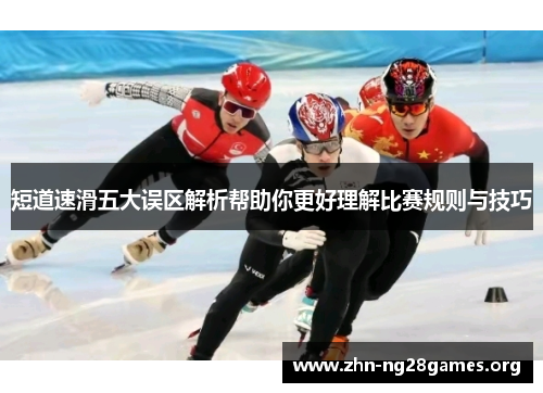 短道速滑五大误区解析帮助你更好理解比赛规则与技巧 短道速滑五大误区解析帮助你更好理解比赛规则与技巧