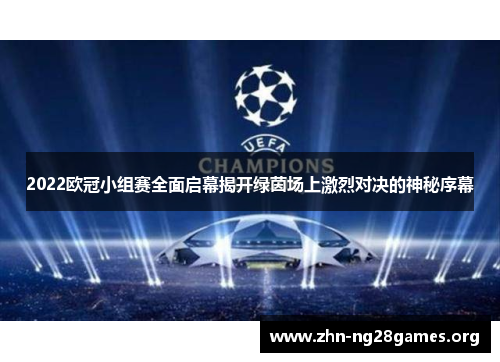 2022欧冠小组赛全面启幕揭开绿茵场上激烈对决的神秘序幕 2022欧冠小组赛全面启幕揭开绿茵场上激烈对决的神秘序幕