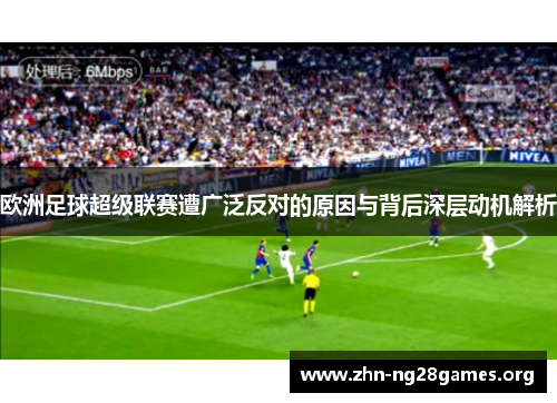 欧洲足球超级联赛遭广泛反对的原因与背后深层动机解析 欧洲足球超级联赛遭广泛反对的原因与背后深层动机解析