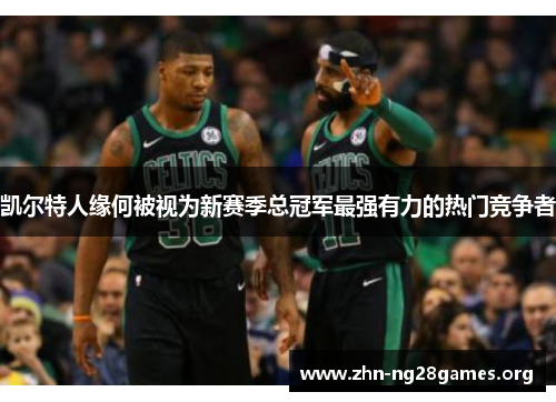 凯尔特人缘何被视为新赛季总冠军最强有力的热门竞争者 凯尔特人缘何被视为新赛季总冠军最强有力的热门竞争者