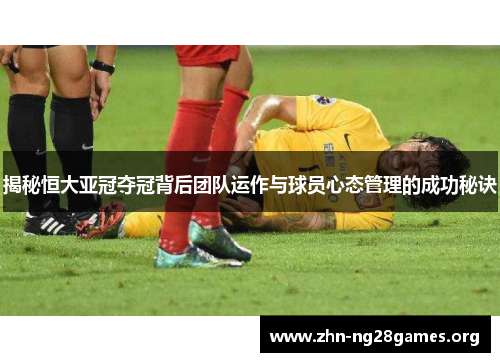 揭秘恒大亚冠夺冠背后团队运作与球员心态管理的成功秘诀 揭秘恒大亚冠夺冠背后团队运作与球员心态管理的成功秘诀