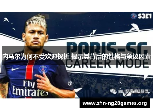 内马尔为何不受欢迎探析 揭示其背后的性格与争议因素 内马尔为何不受欢迎探析 揭示其背后的性格与争议因素