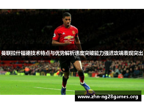 曼联拉什福德技术特点与优势解析速度突破能力强进攻端表现突出 曼联拉什福德技术特点与优势解析速度突破能力强进攻端表现突出