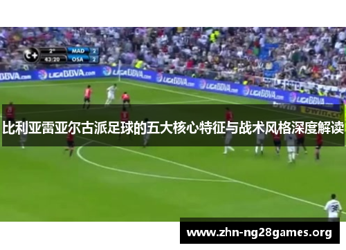 比利亚雷亚尔古派足球的五大核心特征与战术风格深度解读 比利亚雷亚尔古派足球的五大核心特征与战术风格深度解读
