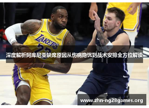 深度解析阿库尼亚缺席原因从伤病隐忧到战术安排全方位解读 深度解析阿库尼亚缺席原因从伤病隐忧到战术安排全方位解读