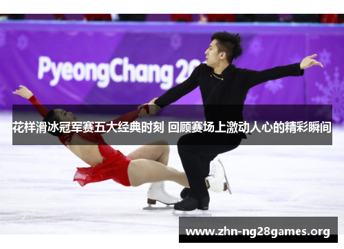 花样滑冰冠军赛五大经典时刻 回顾赛场上激动人心的精彩瞬间 花样滑冰冠军赛五大经典时刻 回顾赛场上激动人心的精彩瞬间