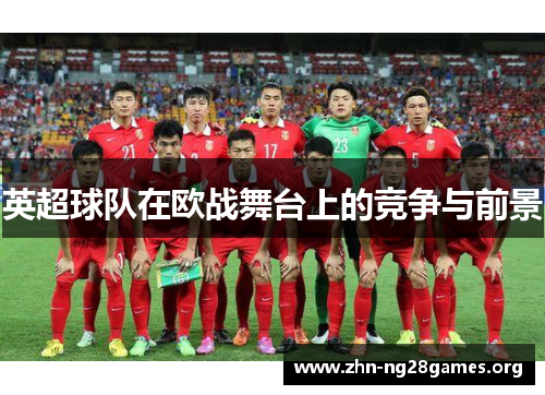 英超球队在欧战舞台上的竞争与前景 英超球队在欧战舞台上的竞争与前景