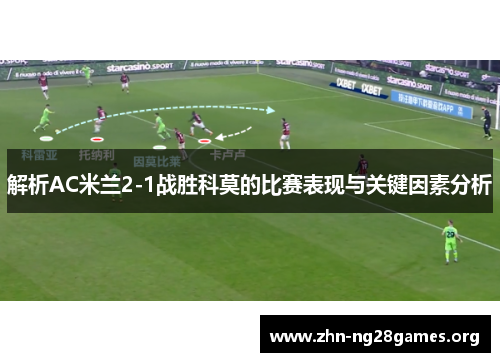 解析AC米兰2-1战胜科莫的比赛表现与关键因素分析 解析AC米兰2-1战胜科莫的比赛表现与关键因素分析
