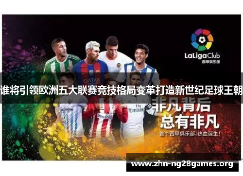 谁将引领欧洲五大联赛竞技格局变革打造新世纪足球王朝 谁将引领欧洲五大联赛竞技格局变革打造新世纪足球王朝