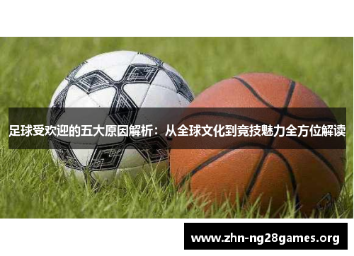 足球受欢迎的五大原因解析:从全球文化到竞技魅力全方位解读 足球受欢迎的五大原因解析:从全球文化到竞技魅力全方位解读