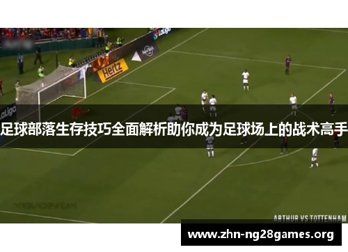 足球部落生存技巧全面解析助你成为足球场上的战术高手 足球部落生存技巧全面解析助你成为足球场上的战术高手