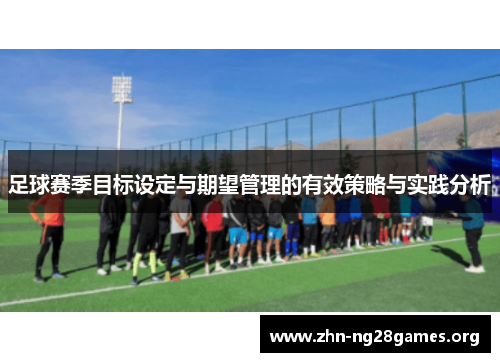 足球赛季目标设定与期望管理的有效策略与实践分析 足球赛季目标设定与期望管理的有效策略与实践分析