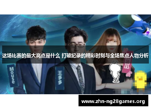 这场比赛的最大亮点是什么 打破纪录的精彩时刻与全场焦点人物分析 这场比赛的最大亮点是什么 打破纪录的精彩时刻与全场焦点人物分析