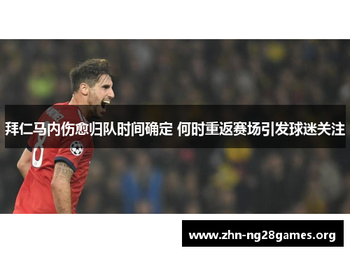拜仁马内伤愈归队时间确定 何时重返赛场引发球迷关注 拜仁马内伤愈归队时间确定 何时重返赛场引发球迷关注
