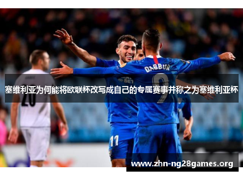 塞维利亚为何能将欧联杯改写成自己的专属赛事并称之为塞维利亚杯 塞维利亚为何能将欧联杯改写成自己的专属赛事并称之为塞维利亚杯