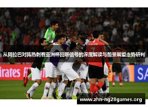 从阿拉巴对阵热刺看亚洲杯回暖信号的深度解读与前景展望走势研判